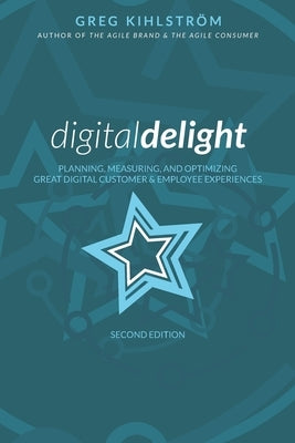 Digital Delight: Second Edition: Planning, measuring, and optimizing great digital customer and employee experiences by Kihlström, Greg