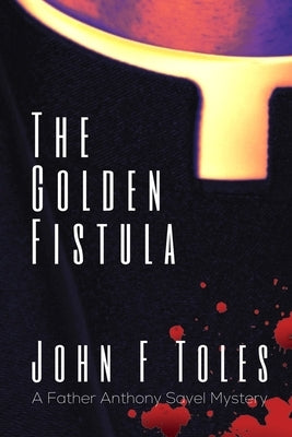 The Golden Fistula: A Father Anthony Savel Mystery by Toles, John F.