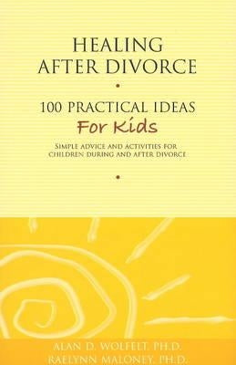 Healing After Divorce: 100 Practical Ideas for Kids by Wolfelt, Alan D.