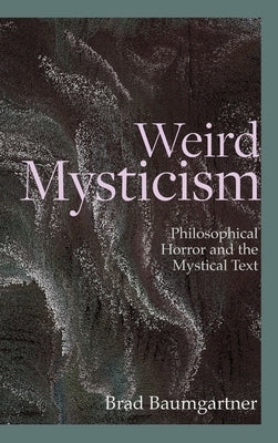 Weird Mysticism: Philosophical Horror and the Mystical Text by Baumgartner, Brad