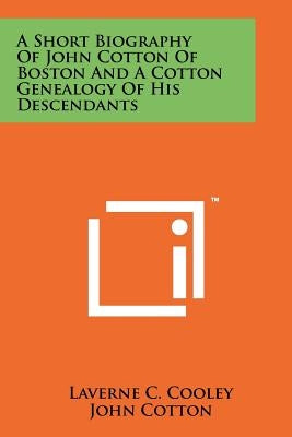 A Short Biography Of John Cotton Of Boston And A Cotton Genealogy Of His Descendants by Cooley, Laverne C.