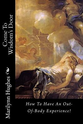 Come To Wisdom's Door: How To Have An Out-Of-Body Experience! by Hughes, Marilynn
