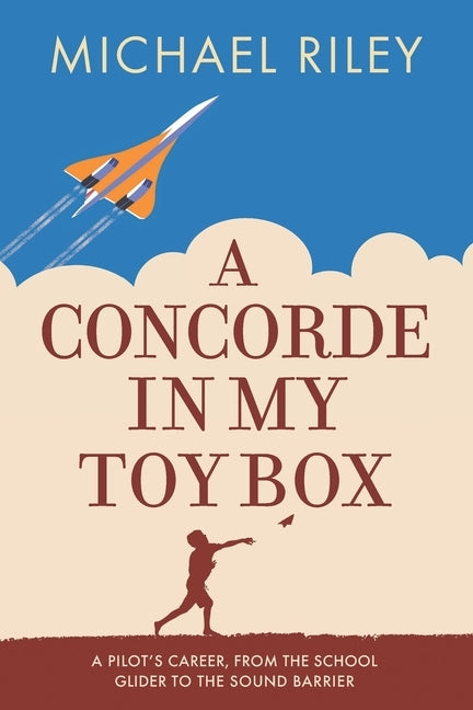 A Concorde in my Toy Box: A Pilot's Career, from the School Glider to the Sound Barrier by Riley, Mike