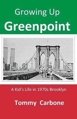Growing up Greenpoint - A Kid's Life in 1970s Brooklyn by Carbone, Tommy