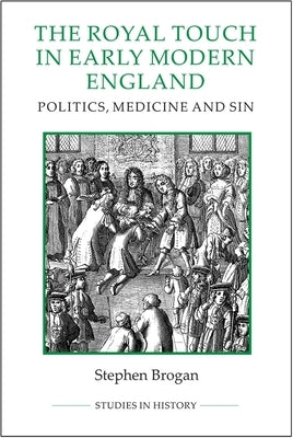 The Royal Touch in Early Modern England: Politics, Medicine and Sin by Brogan, Stephen