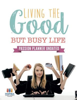 Living the Good but Busy Life Passion Planner Undated by Inspira Journals, Planners &. Notebooks