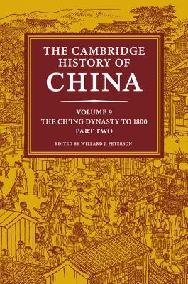 The Cambridge History of China: Volume 9, the Ch'ing Dynasty to 1800, Part 2 by Peterson, Willard J.