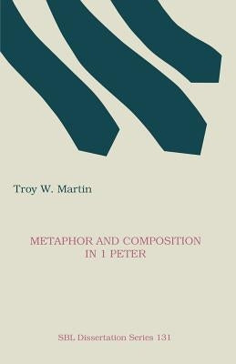 Metaphor and Composition in 1 Peter by Martin, Troy W.
