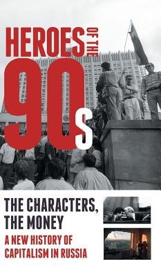 Heroes of the '90s - People and Money. The Modern History of Russian Capitalism by Soloviev, Alexander
