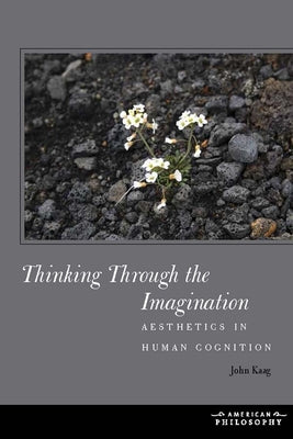 Thinking Through the Imagination: Aesthetics in Human Cognition by Kaag, John