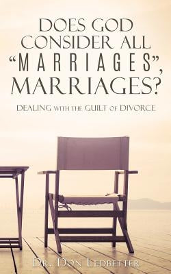 Does God Consider All Marriages, Marriages?: Dealing With The Guilt Of Divorce by Ledbetter, Don