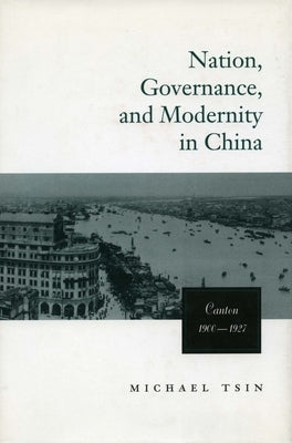 Nation, Governance, and Modernity in China: Canton, 1900-1927 by Tsin, Michael T. W.