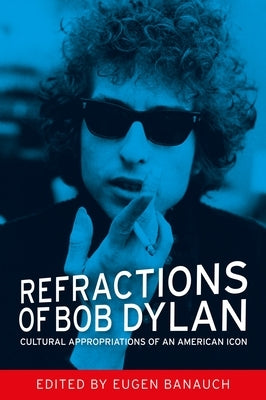 Refractions of Bob Dylan: Cultural Appropriations of an American Icon by Banauch, Eugen