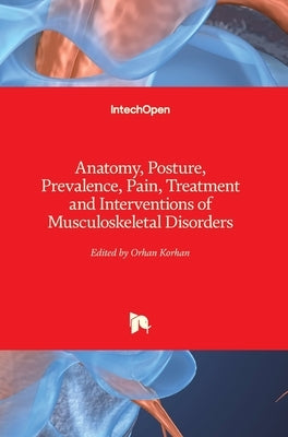 Anatomy, Posture, Prevalence, Pain, Treatment and Interventions of Musculoskeletal Disorders by Korhan, Orhan