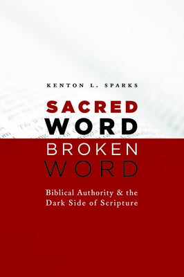 Sacred Word, Broken Word: Biblical Authority and the Dark Side of Scripture by Sparks, Kenton L.