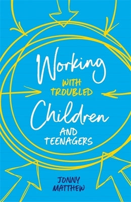 Working with Troubled Children and Teenagers by Matthew, Jonny