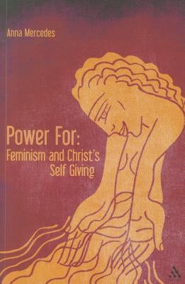 Power For: Feminism and Christ's Self-Giving by Mercedes, Anna