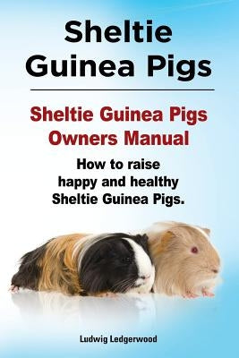 Sheltie Guinea Pigs. Sheltie Guinea Pigs Owners Manual. How to raise happy and healthy Sheltie Guinea Pigs. by Ledgerwood, Ludwig