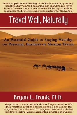 Travel Well, Naturally: An Essential Guide to Staying Healthy on Personal, Business and Mission Travel by Frank M. D., Bryan L.