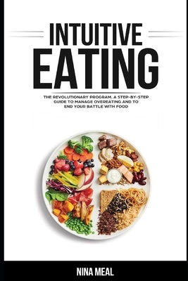 Intuitive Eating: The Revolutionary Program. A Step by Step Guide to Manage Overeating and to end your Battle with Food by Meal, Nina