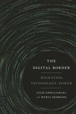 The Digital Border: Migration, Technology, Power by Chouliaraki, Lilie
