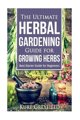 Growing Herbs: The Ultimate Herbal Gardening Guide for Growing Herbs- BEST Start by Greyfield, Kurt