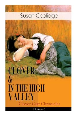 CLOVER & IN THE HIGH VALLEY (Clover Carr Chronicles) - Illustrated: Children's Classics Series - The Wonderful Adventures of Katy Carr's Younger Siste by Coolidge, Susan