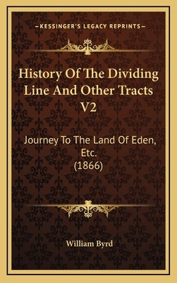 History Of The Dividing Line And Other Tracts V2: Journey To The Land Of Eden, Etc. (1866) by Byrd, William