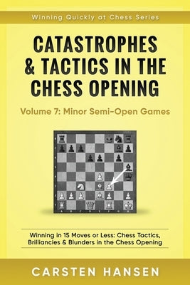 Catastrophes & Tactics in the Chess Opening - Volume 7: Semi-Open Games: Winning in 15 Moves or Less: Chess Tactics, Brilliancies & Blunders in the Ch by Hansen, Carsten