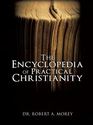 The Encyclopedia Of Practical Christianity by Morey, Robert A.