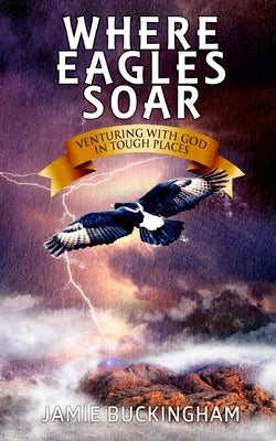 Where Eagles Soar: Venturing with God in Tough Places by Buckingham, Bruce