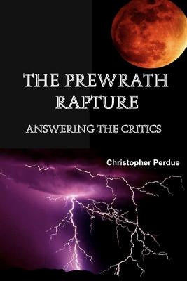 The Prewrath Rapture: Answering the Critics by Perdue, Christopher
