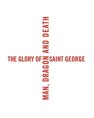The Glory of Saint George: Man, Dragon, and Death by Busine, Laurent