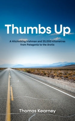 Thumbs Up A Hitchhiking Irishman and 25,000 Kilometres from Patagonia to the Arctic by Kearney, Thomas