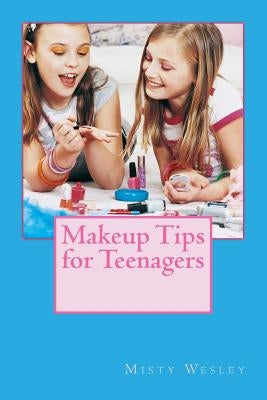 Makeup Tips for Teenagers by Wesley, Misty Lynn