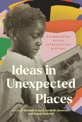 Ideas in Unexpected Places: Reimagining Black Intellectual History by Alexander, Leslie M.