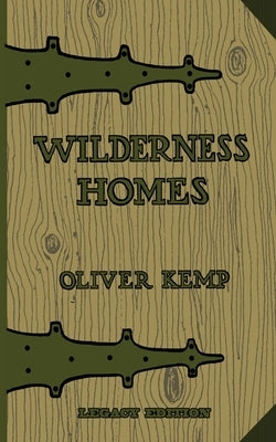Wilderness Homes (Legacy Edition): A Classic Manual On Log Cabin Lifestyle, Construction, And Furnishing by Kemp, Oliver