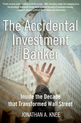 The Accidental Investment Banker: Inside the Decade That Transformed Wall Street by Knee, Jonathan A.