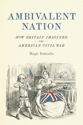 Ambivalent Nation: How Britain Imagined the American Civil War by Dubrulle, Hugh