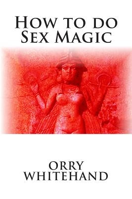 How to do Sex Magic by Whitehand, Orry
