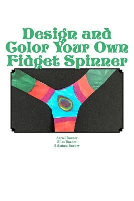 Design and Color Your Own Fidget Spinner: An Alternative to Fidget Spinners in the Classroom by Burney, Silas