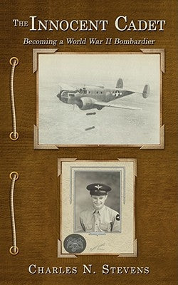 The Innocent Cadet: Becoming a World War II Bombardier by Stevens, Charles N.