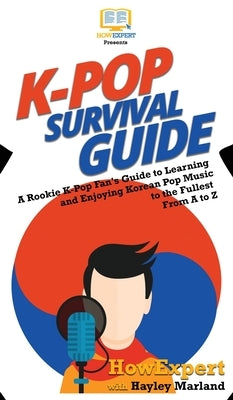 K-Pop Survival Guide: A Rookie K-Pop Fan's Guide to Learning and Enjoying Korean Pop Music to the Fullest From A to Z by Howexpert