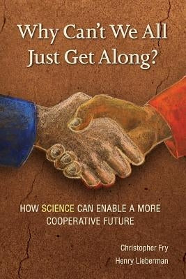 Why Can't We All Just Get Along?: How Science Can Enable A More Cooperative Future. by Fry, Christopher