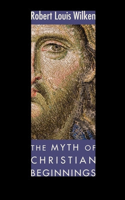 The Myth of Christian Beginnings by Wilken, Robert L.