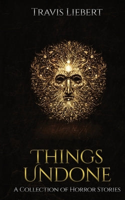 Things Undone: A Collection of Horror Stories by Liebert, Travis