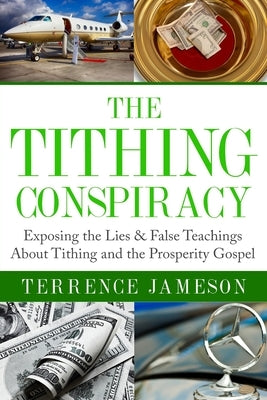 The Tithing Conspiracy: Exposing the Lies & False Teachings About Tithing and the Prosperity Gospel by Jameson, Terrence