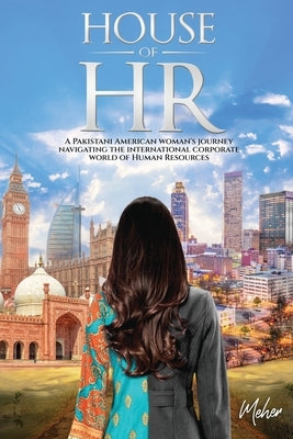 House of HR: A Pakistani American woman's journey navigating the international corporate world of Human Resources by Sheikh, Meher