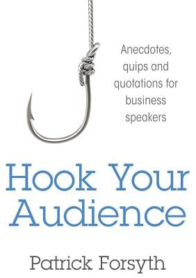 Hook Your Audience: Anecdotes, Quips and Quotations for Business Speakers by Forsyth, Patrick