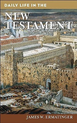 Daily Life in the New Testament by Ermatinger, James W.